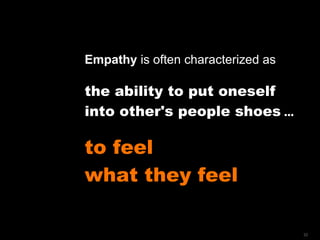 Empathy  is often characterized as the ability to put oneself into other's people shoes  …   to feel  what they feel 