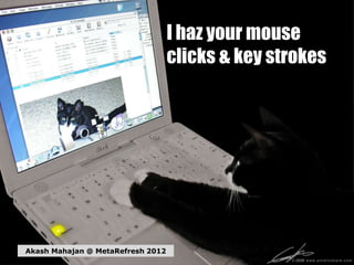 I haz your mouse
                                   clicks & key strokes




Akash Mahajan @ MetaRefresh 2012
 