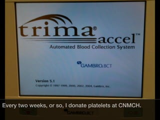 Every two weeks, or so, I donate platelets at CNMCH.
 
