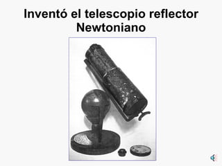 Inventó el telescopio reflector Newtoniano 