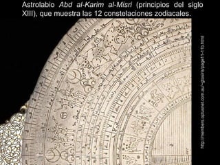 Astrolabio  Abd al-Karim al-Misri  (principios del siglo XIII), que muestra las 12 constelaciones zodiacales. http://members.optusnet.com.au/~gtosiris/page11-11b.html 