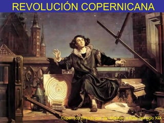 REVOLUCIÓN COPERNICANA Copérnico pintado por Jan Matejko a fines del siglo XIX 