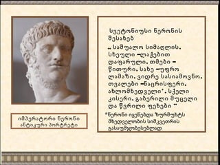 სვეტონიუსი ნერონის
შესახებ
„ ,საშუალო სიმაღლის
–სხეული ლაქებით
, –დაფარული თმები
, –წითური სახე უფრო
, ,ლამაზი ვიდრე სასიამოვნო
– ,თვალები ნაცრისფერი
*,ახლომხედველი სქელი
,კისერი გაბერილი მუცელი
“და წვრილი ფეხები
*ნერონი იყენებდა ზურმუხტს
მხედველობის სიმკვეთრის
გასაუმჯობესებლად
იმპერატორი ნერონი
ანტიკური პორტრეტი
 