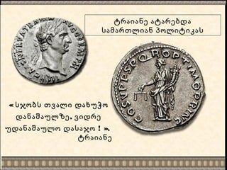 ტრაიანე ატარებდა
სამართლიან პოლიტიკას
« სჯობს თვალი დახუჭო
,დანაშაულზე ვიდრე
! ».უდანაშაულო დასაჯო
ტრაიანე
 