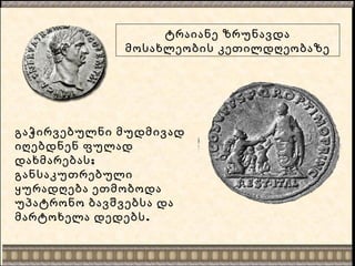 ტრაიანე ზრუნავდა
მოსახლეობის კეთილდღეობაზე
გაჭირვებულნი მუდმივად
იღებდნენ ფულად
;დახმარებას
განსაკუთრებული
ყურადღება ეთმობოდა
უპატრონო ბავშვებსა და
.მარტოხელა დედებს
 