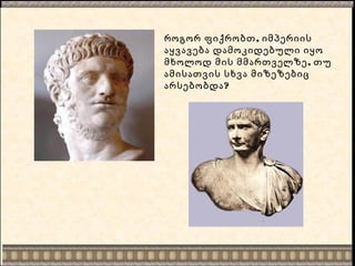 ,როგორ ფიქრობთ იმპერიის
აყვავება დამოკიდებული იყო
,მხოლოდ მის მმართველზე თუ
ამისათვის სხვა მიზეზებიც
?არსებობდა
 