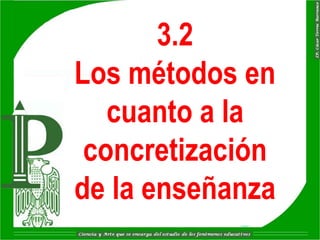3.2
Los métodos en
   cuanto a la
 concretización
de la enseñanza
 