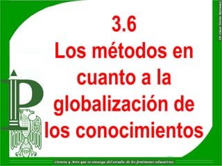 3.6
 Los métodos en
    cuanto a la
 globalización de
los conocimientos
 