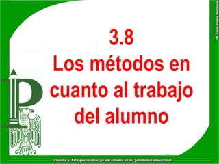 3.8
Los métodos en
cuanto al trabajo
  del alumno
 