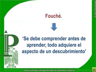 Fouché.



„Se debe comprender antes de
  aprender, todo adquiere el
aspecto de un descubrimiento‟
 
