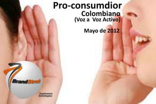 1www.brandstrat.com
Pro-consumdior
(Voz a Voz Activo)
Colombiano
Mayo de 2012
 