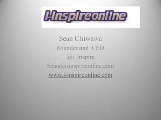Sean Chiwawa Founder and  CEO @i_inspire Sean@i-inspireonline.com www.i-inspireonline.com 