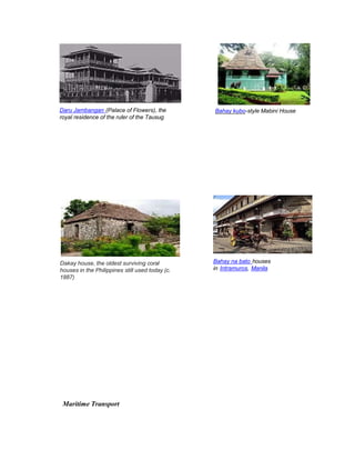 Bahay kubo-style Mabini House
Daru Jambangan (Palace of Flowers), the
royal residence of the ruler of the Tausug
Bahay na bato houses
in Intramuros, Manila
Dakay house, the oldest surviving coral
houses in the Philippines still used today (c.
1887)
Maritime Transport
 