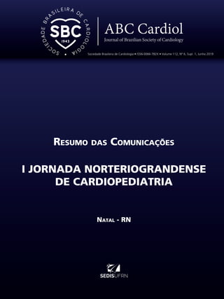 Resumo das Comunicações
I JORNADA NORTERIOGRANDENSE
DE CARDIOPEDIATRIA
Natal - RN
Sociedade Brasileira de Cardiologia • ISSN-0066-782X • Volume 112, Nº 6, Supl. 1, Junho 2019
 