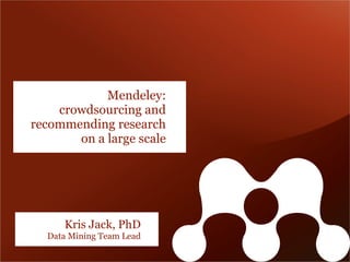 Mendeley:
    crowdsourcing and
recommending research
       on a large scale




     Kris Jack, PhD
  Data Mining Team Lead
 