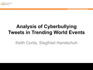 http://www.uni-passau.de
Analysis of Cyberbullying
Tweets in Trending World Events
Keith Cortis, Siegfried Handschuh
 