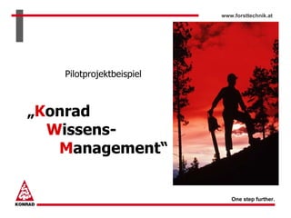 www.forsttechnik.at




   Pilotprojektbeispiel



„Konrad
  Wissens-
   Management“


                             One step further.
 