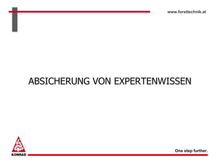 www.forsttechnik.at




ABSICHERUNG VON EXPERTENWISSEN




                            One step further.
 