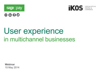 User experience
in multichannel businesses
Webinar
15 May 2014
 