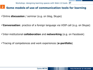 Online  discussion  / seminar (e.g. on blog, Skype) Conversation : practice of a foreign language via VOIP call (e.g. on Skype) Inter-institutional  collaboration  and  networking  (e.g. on Facebook) Tracing of competences and work experiences ( e-portfolio ) 2 Some models   of   use   of communication tools for learning 