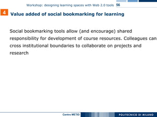 Social bookmarking tools allow (and encourage) shared responsibility for development of course resources. Colleagues can cross institutional boundaries to collaborate on projects and research 4 Value   added   of social bookmarking for learning 