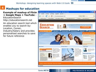Example of mashup of Flickr + Google Maps + YouTube  - EducationSearch http://educationsearch.net An education search tool which enables you to search by: Location, Career, Industry/Salary and provides personalized searches to save for future reference Mashups for education 4 
