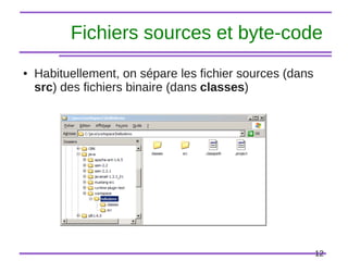 12
Fichiers sources et byte-code
● Habituellement, on sépare les fichier sources (dans
src) des fichiers binaire (dans classes)
 