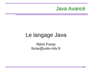 1
Java Avancé
Le langage Java
Rémi Forax
forax@univ-mlv.fr
 