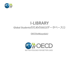 I-LIBRARY
Global StudentsのためのOECDデータベース①
OECDxWasedaU
 