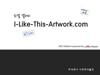 소셜 갤러리
I-Like-This-Artwork.com

             NFC Platform powered by




                     주식회사 시프트더블유
 