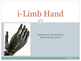PRESENTER : DR M PERTIN
RIMS,IMPHAL(INDIA)
i-Limb Hand
27/9/2014; 2 pm
1
 