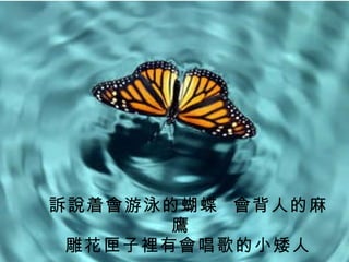 訴說着會游泳的蝴蝶  會背人的麻鷹  雕花匣子裡有會唱歌的小矮人 