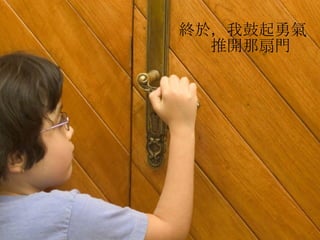 終於， 我鼓起勇氣  推開那扇門 