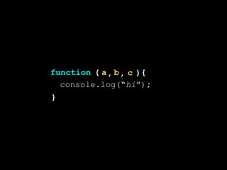)
}
(function {a b c, ,
console.log(“hi”);
 