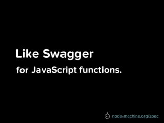Like Swagger
for
node-machine.org/spec
JavaScript functions.
 