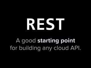 A good starting point
for building any cloud API.
REST
 