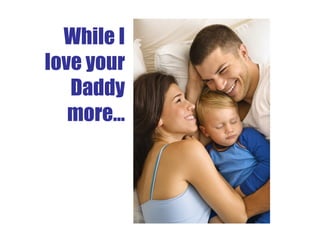 While I love your Daddy more… 