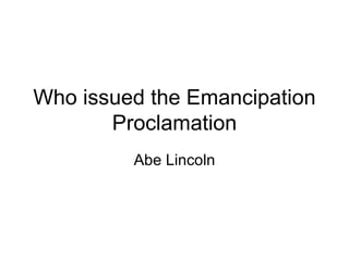 Who issued the Emancipation Proclamation Abe Lincoln 