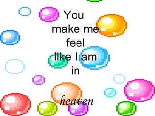 You  make me feel like I am in heaven 