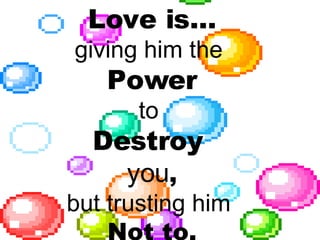 Love is… giving him the  Power to  Destroy  you , but trusting him  Not to. 