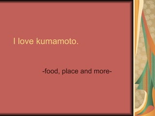 I love kumamoto. -food, place and more- 