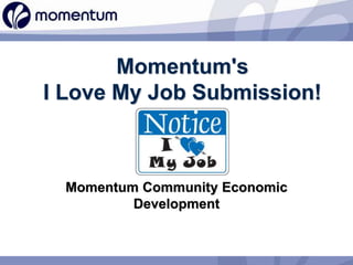 Momentum's
I Love My Job Submission!
Momentum Community Economic
Development
 
