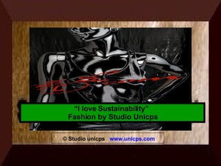 © Studio unicps  www.unicps.com “ I love Sustainability”  Fashion by Studio Unicps 