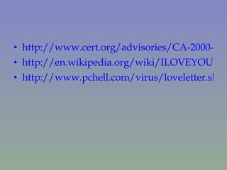 http://www.cert.org/advisories/CA-2000-04.html http://en.wikipedia.org/wiki/ILOVEYOU http://www.pchell.com/virus/loveletter.shtml 