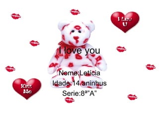 I love you Nome:Letícia Idade:14 aninhus Serie:8ª”A” 