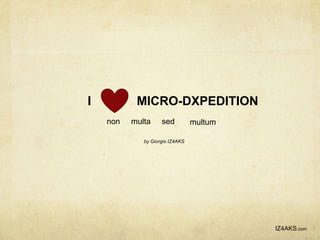 I          MICRO-DXPEDITION
    non   multa     sed          multum

             by Giorgio IZ4AKS




                                          IZ4AKS.com
 