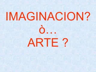 IMAGINACION? ò… ARTE ? 