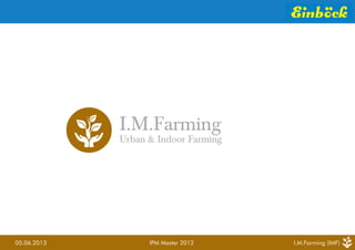 05.06.2013 IPM Master 2012 I.M.Farming (IMF)
I.M.Farming
Urban & Indoor Farming
 