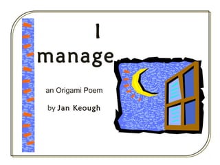 I
manage…
an Origami Poem
by Jan Keough
 