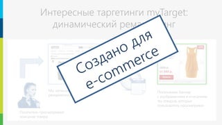 12
Facebook позволяет найти аудиторию, похожую на источник. Источником
могут служить списки e-mail адресов и телефонов, данные о посещении
определенных страниц сайта или люди, посетившие какое-либо
мероприятие.
Выбор похожей аудитории достаточно точен: друзья друзей чаще всего
имеют одинаковые интересы.
Интересные таргетинги myTarget:
динамический ремаркетинг
Посетитель просматривает
описание товара
Мы записываем его в список
ремаркетинга
Показываем баннер
с изображением и описанием
тех товаров, которые
пользователь просматривал
 
